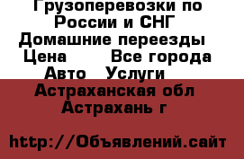 Грузоперевозки по России и СНГ. Домашние переезды › Цена ­ 7 - Все города Авто » Услуги   . Астраханская обл.,Астрахань г.